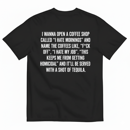 I WANNA OPEN A COFFEE SHOP CALLED 'I HATE MORNINGS T-SHIRT (BACK PRINT)