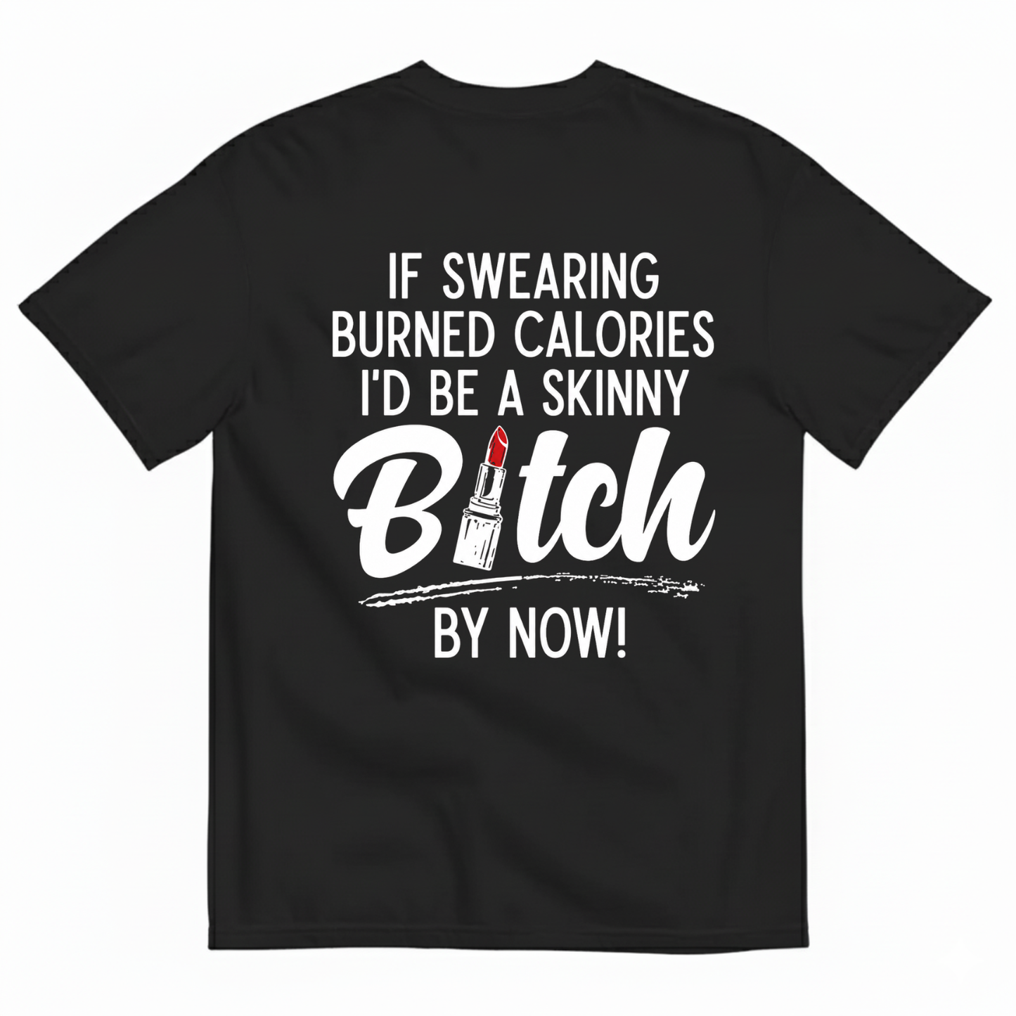 IF SWEARING BURNED CALORIES I'D BE A SKINNY BITCH BY NOW! T-SHIRT (BACK PRINT)
