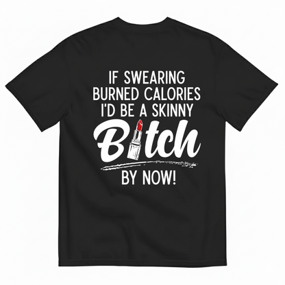 IF SWEARING BURNED CALORIES I'D BE A SKINNY BITCH BY NOW! T-SHIRT (BACK PRINT)