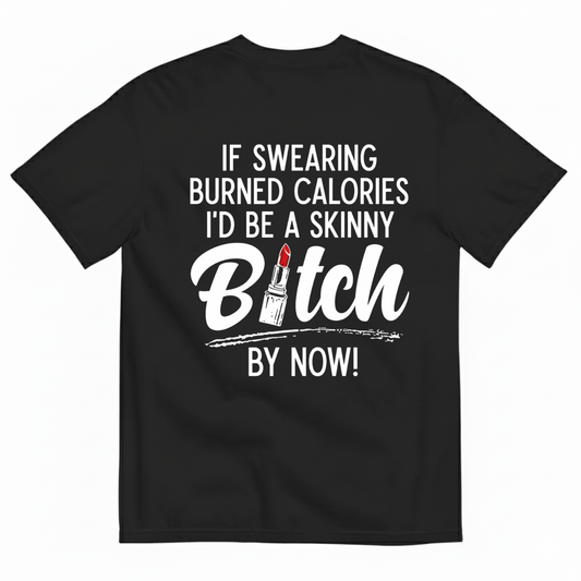 IF SWEARING BURNED CALORIES I'D BE A SKINNY BITCH BY NOW! T-SHIRT (BACK PRINT)