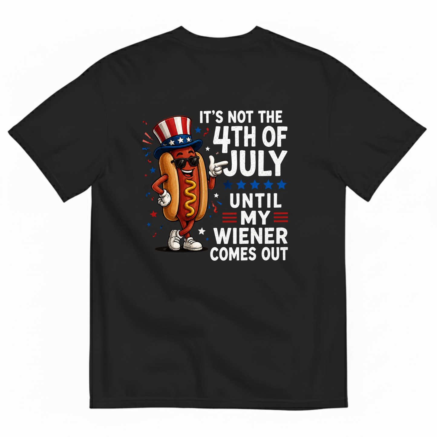 IT'S NOT THE 4TH OF JULY UNTIL MY WIENER COMES OUT T-SHIRT (BACK PRINT)