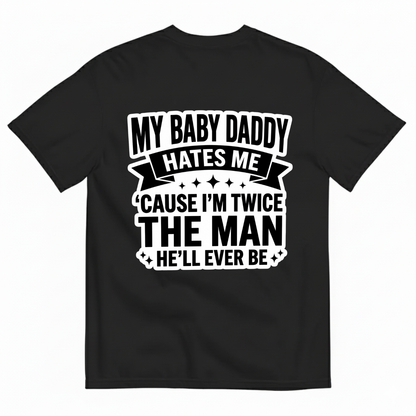 MY BABY DADDY HATES ME ‘CAUSE I’M TWICE THE MAN HE’LL EVER BE T-SHIRT (BACK PRINT)