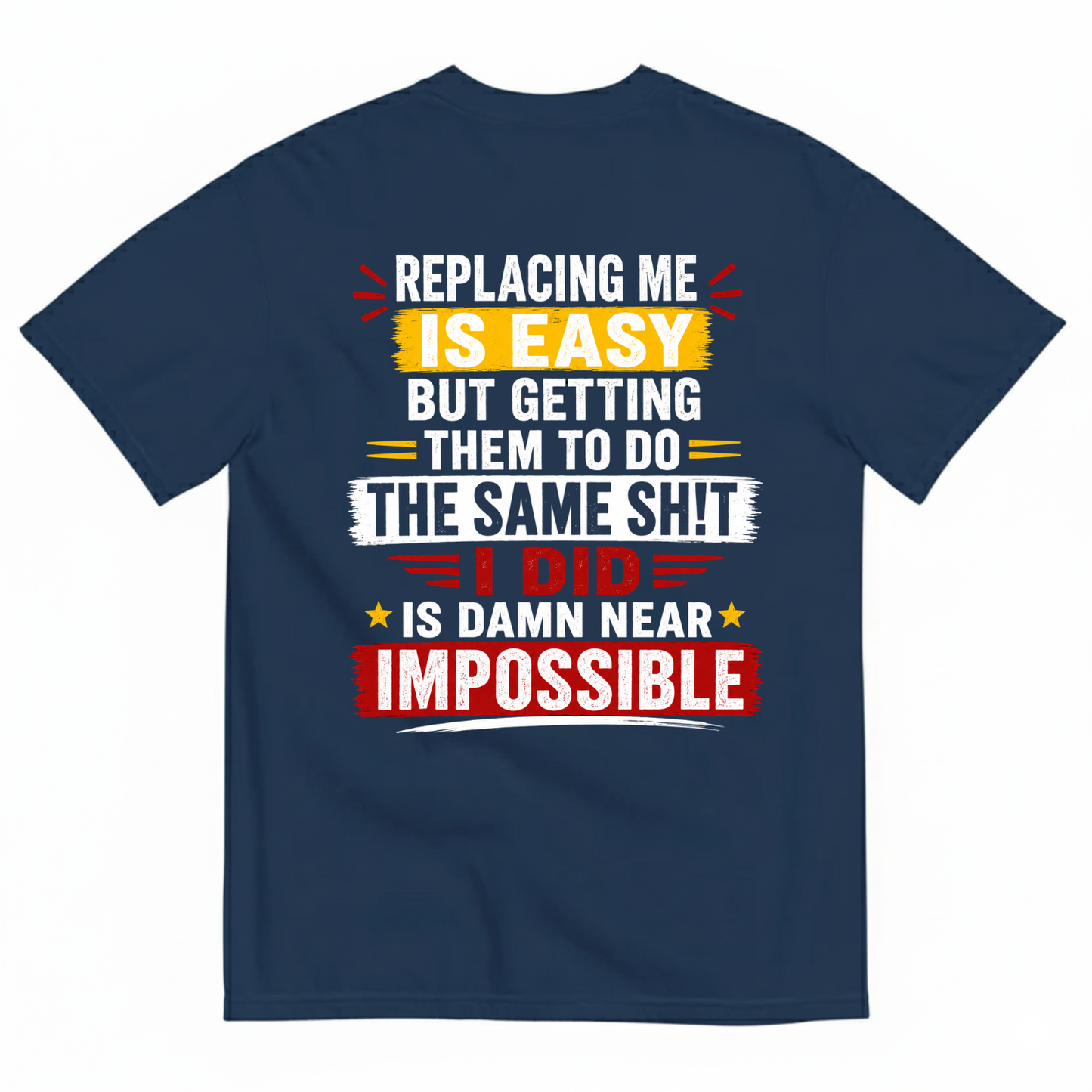 REPLACING ME IS EASY BUT GETTING THEM TO DO THE SAME SHIT I DID IS DAMN NEAR IMPOSSIBLE T-SHIRT (BACK PRINT)