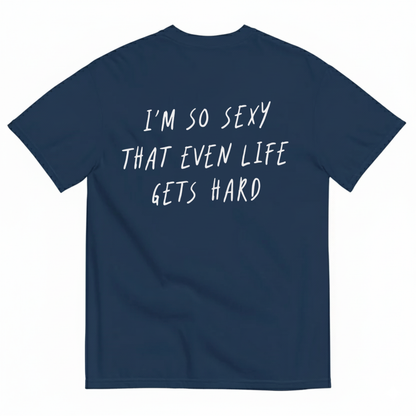 I’M SO SEXY THAT EVEN LIFE GETS HARD T-SHIRT (BACK PRINT)