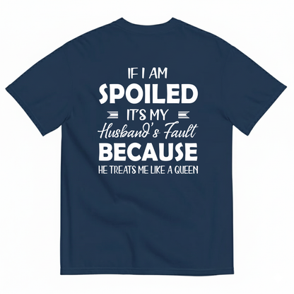 IF I AM SPOILED IT'S MY HUSBAND'S FAULT BECAUSE HE TREATS ME LIKE A QUEEN T-SHIRT (BACK PRINT)