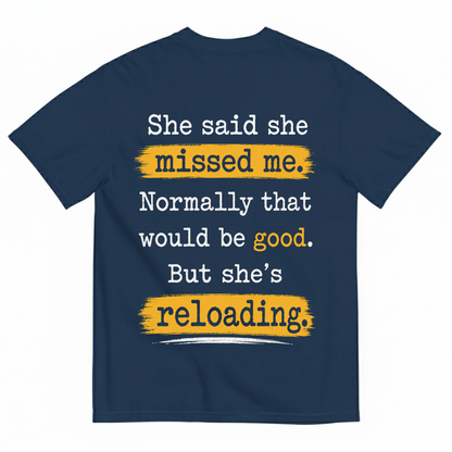 SHE SAID SHE MISSED ME. NORMALLY THAT WOULD BE GOOD. BUT SHE’S RELOADING T-SHIRT (BACK PRINT)