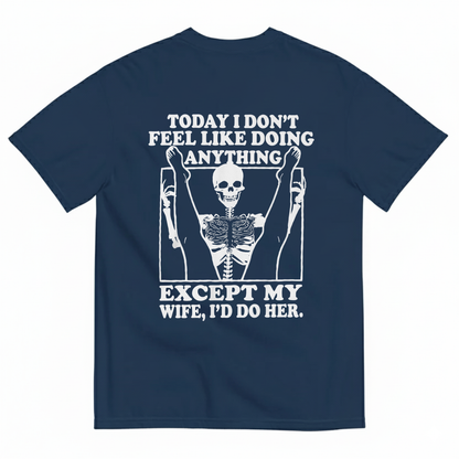 TODAY I DON’T FEEL LIKE DOING ANYTHING EXCEPT MY WIFE, I’D DO HER T-SHIRT (BACK PRINT)
