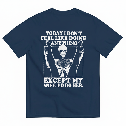 TODAY I DON’T FEEL LIKE DOING ANYTHING EXCEPT MY WIFE, I’D DO HER T-SHIRT (BACK PRINT)