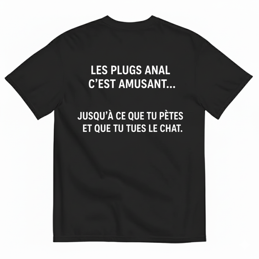 LES PLUGS ANAL C’EST AMUSANT... JUSQU’À CE QUE TU PÈTES ET QUE TU TUES LE CHAT. T-SHIRT (BACK PRINT)