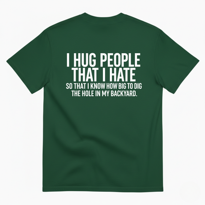 I HUG PEOPLE THAT I HATE T-SHIRT (BACK PRINT)