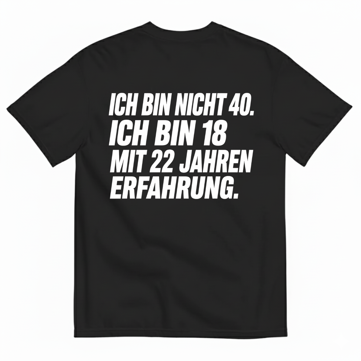 ICH BIN NICHT 40. ICH BIN 18 MIT 22 JAHREN ERFAHRUNG T-SHIRT (BACK PRINT)