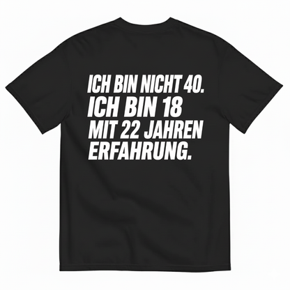 ICH BIN NICHT 40. ICH BIN 18 MIT 22 JAHREN ERFAHRUNG T-SHIRT (BACK PRINT)