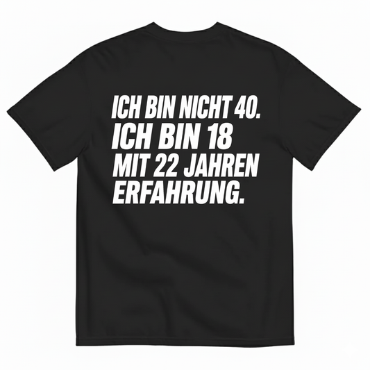 ICH BIN NICHT 40. ICH BIN 18 MIT 22 JAHREN ERFAHRUNG T-SHIRT (BACK PRINT)