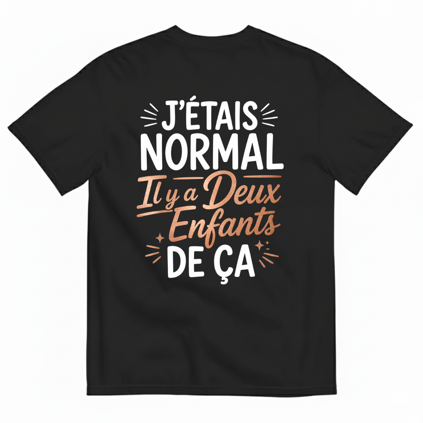 J’ÉTAIS NORMAL IL Y A DEUX ENFANTS DE ÇA T-SHIRT (BACK PRINT)