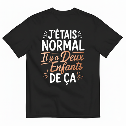 J’ÉTAIS NORMAL IL Y A DEUX ENFANTS DE ÇA T-SHIRT (BACK PRINT)