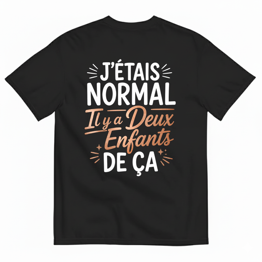 J’ÉTAIS NORMAL IL Y A DEUX ENFANTS DE ÇA T-SHIRT (BACK PRINT)
