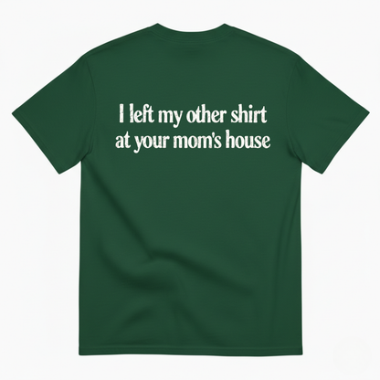 I LEFT MY OTHER SHIRT AT YOUR MOM’S HOUSE T-SHIRT (BACK PRINT)