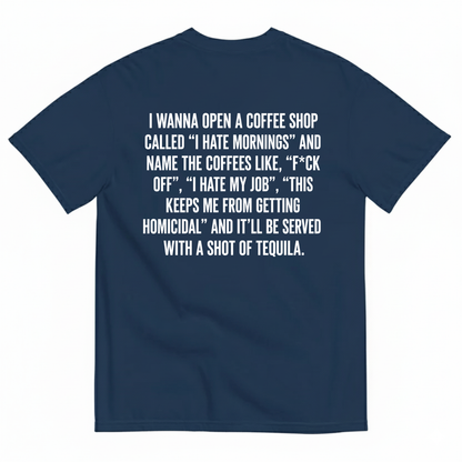 I WANNA OPEN A COFFEE SHOP CALLED 'I HATE MORNINGS T-SHIRT (BACK PRINT)