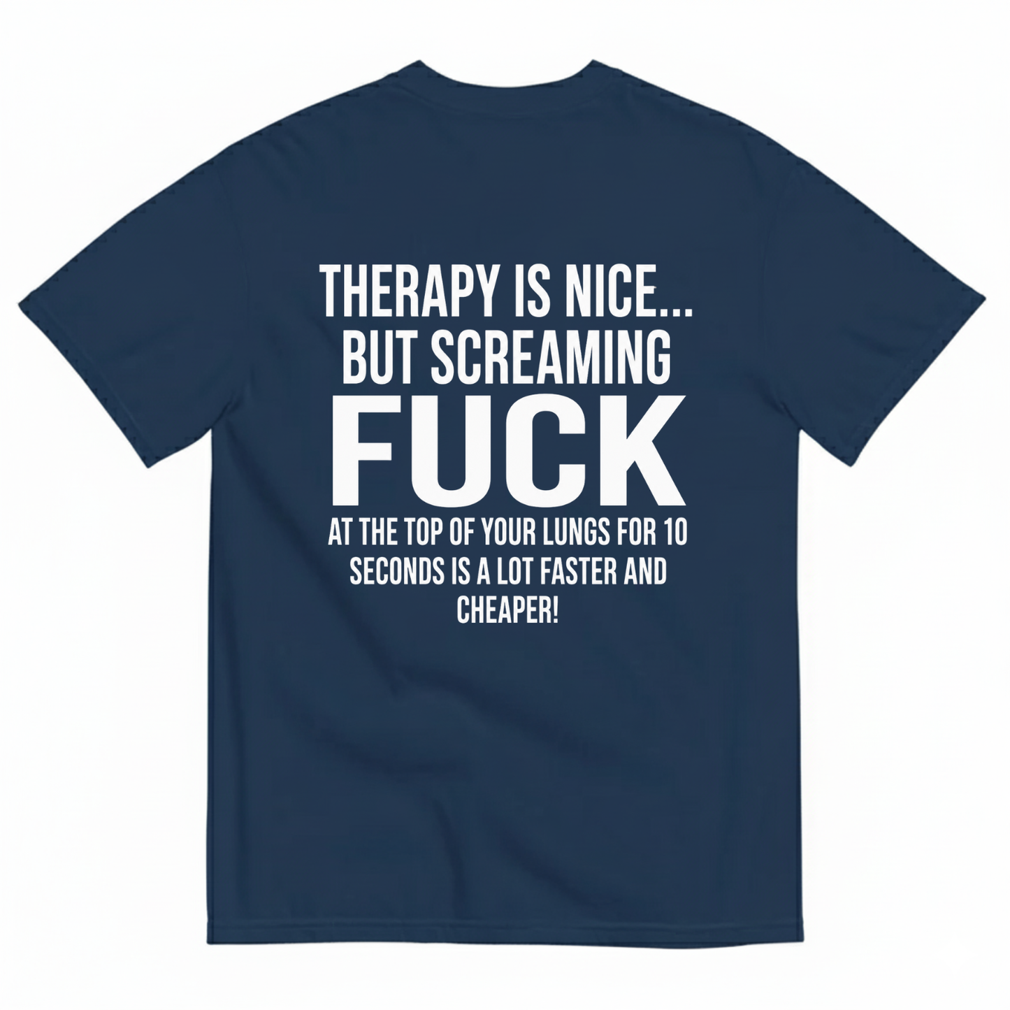 THERAPY IS NICE... BUT SCREAMING FUCK AT THE TOP OF YOUR LUNGS FOR 10 SECONDS IS A LOT FASTER AND CHEAPER! T-SHIRT (BACK PRINT)