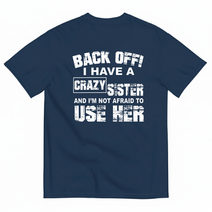 BACK OFF! I HAVE A CRAZY SISTER AND I’M NOT AFRAID TO USE HER T-SHIRT (BACK PRINT)
