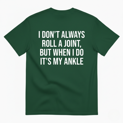 I DON’T ALWAYS ROLL A JOINT, BUT WHEN I DO IT’S MY ANKLE T-SHIRT (BACK PRINT)