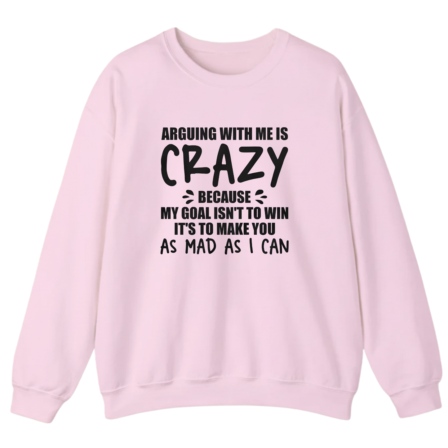 Arguing With Me is Crazy Because My Goal isn't To Win it's Sweatshirt (Front Print)