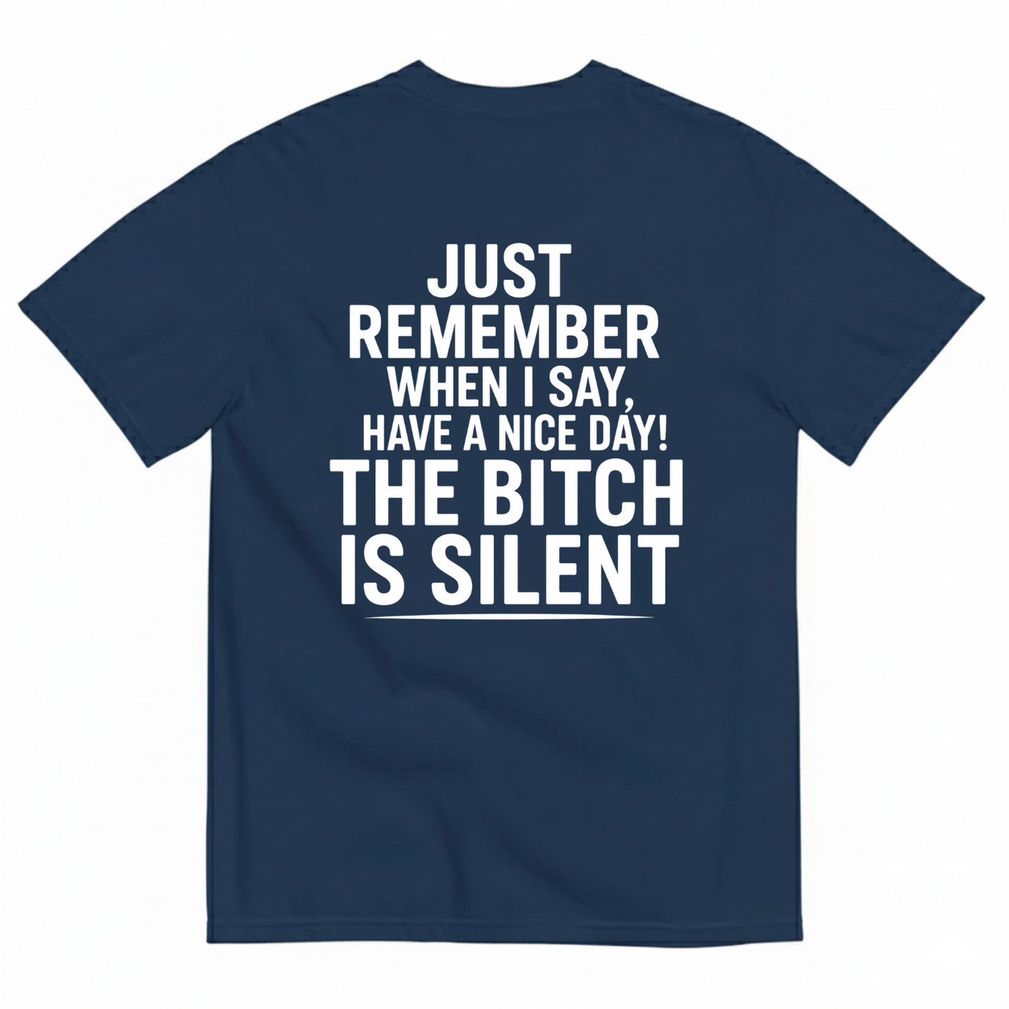 JUST REMEMBER WHEN I SAY, HAVE A NICE DAY! THE BITCH IS SILENT T-SHIRT (BACK PRINT)
