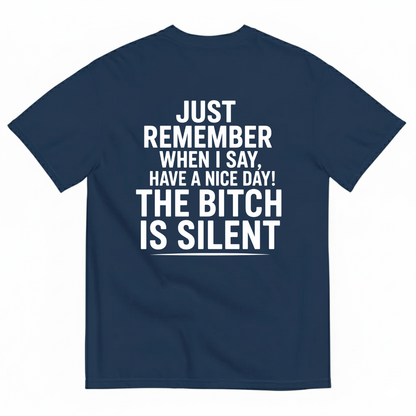 JUST REMEMBER WHEN I SAY, HAVE A NICE DAY! THE BITCH IS SILENT T-SHIRT (BACK PRINT)