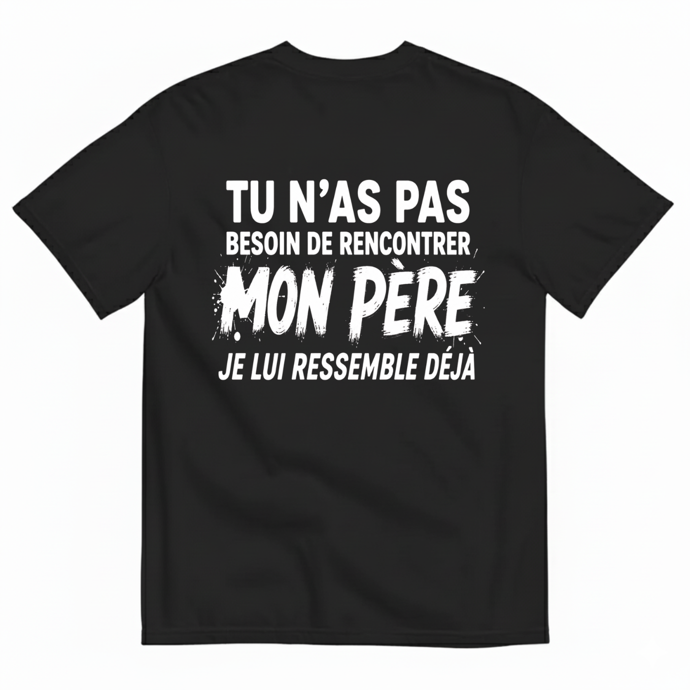 TU N’AS PAS BESOIN DE RENCONTRER MON PÈRE JE LUI RESSEMBLE DÉJÀ T-SHIRT (BACK PRINT)