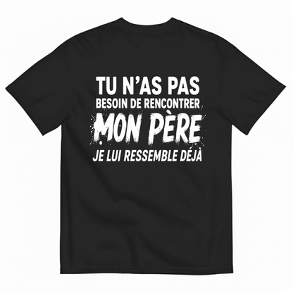 TU N’AS PAS BESOIN DE RENCONTRER MON PÈRE JE LUI RESSEMBLE DÉJÀ T-SHIRT (BACK PRINT)