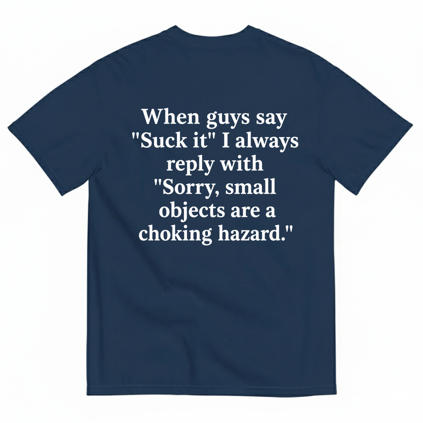 WHEN GUYS SAY 'SUCK IT' I ALWAYS REPLY WITH 'SORRY, SMALL OBJECTS ARE A CHOKING HAZARD T-SHIRT (BACK PRINT)
