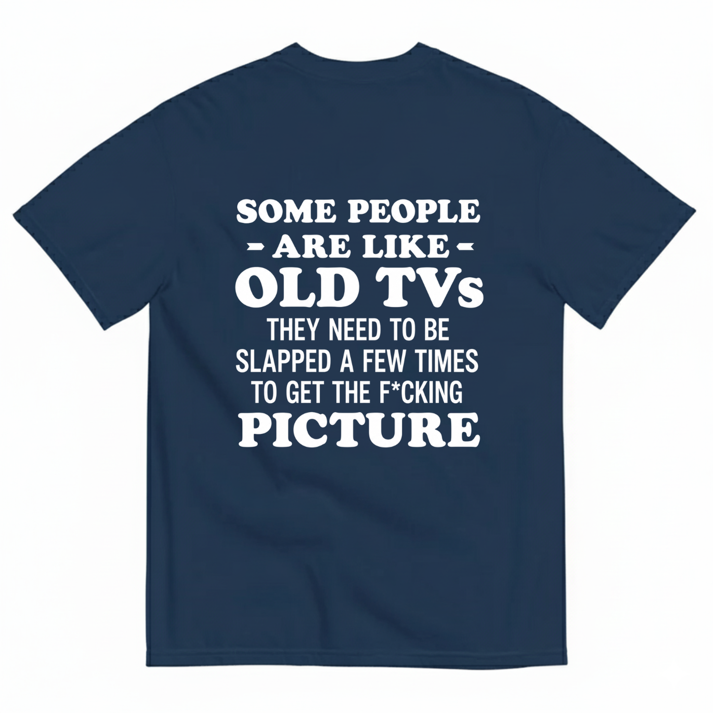 SOME PEOPLE ARE LIKE OLD TVS THEY NEED TO BE SLAPPED A FEW TIMES TO GET THE F*CKING PICTURE T-SHIRT (BACK PRINT)