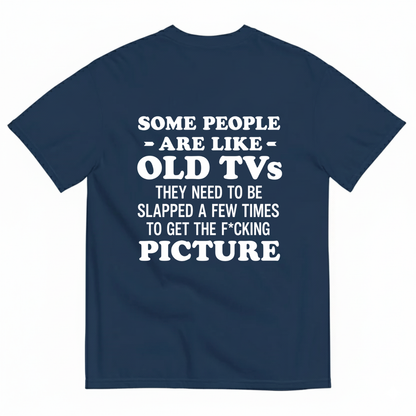 SOME PEOPLE ARE LIKE OLD TVS THEY NEED TO BE SLAPPED A FEW TIMES TO GET THE F*CKING PICTURE T-SHIRT (BACK PRINT)