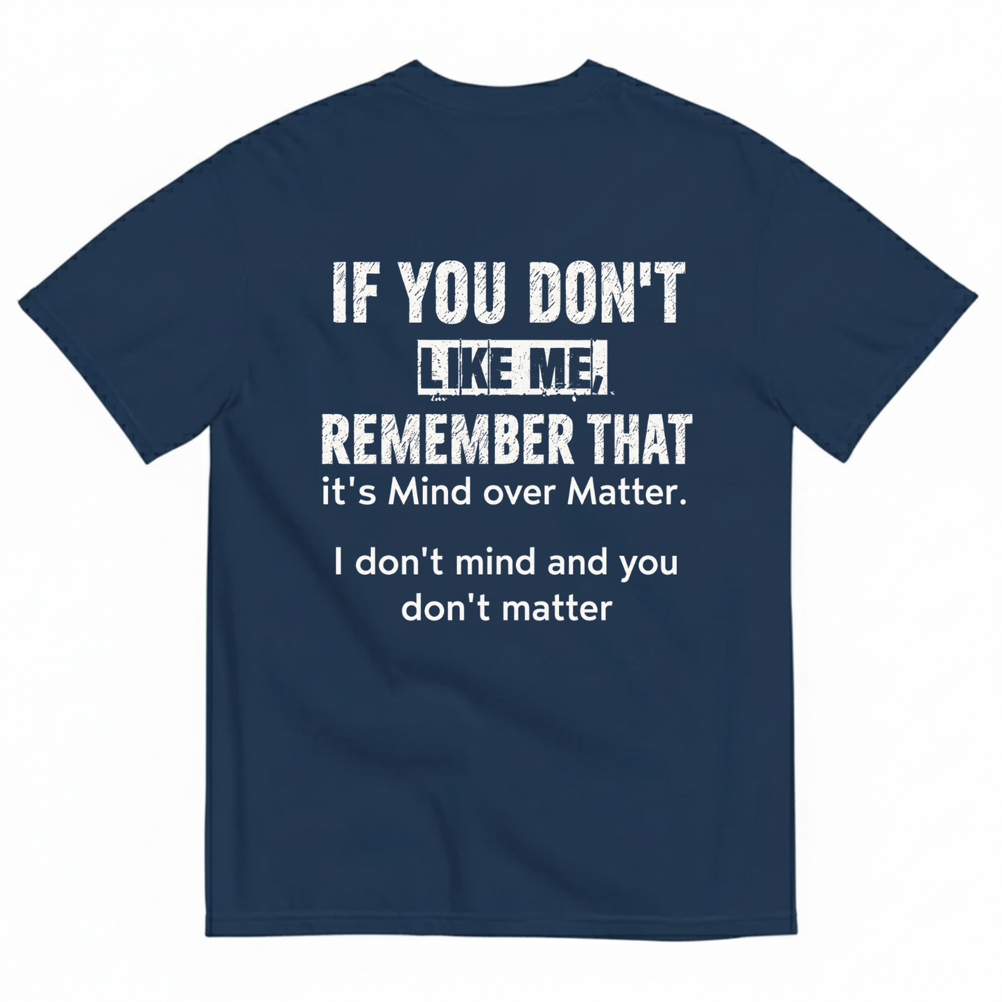 IF YOU DON'T LIKE ME REMEMBER THAT IT'S MIND OVER MATTER. I DON'T MIND AND YOU DON'T MATTER T-SHIRT (BACK PRINT)