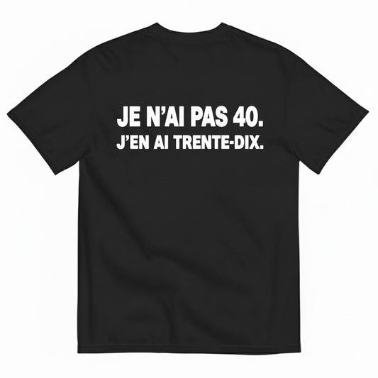 JE N’AI PAS 40. J’EN AI TRENTE-DIX. T-SHIRT (BACK PRINT)