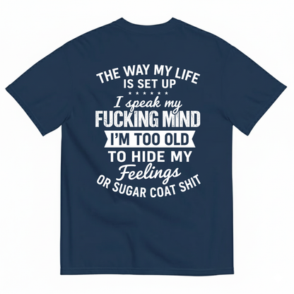 THE WAY MY LIFE IS SET UP I SPEAK MY FUCKING MIND I'M TOO OLD TO HIDE MY FEELINGS OR SUGAR COAT SHIT T-SHIRT (BACK PRINT)