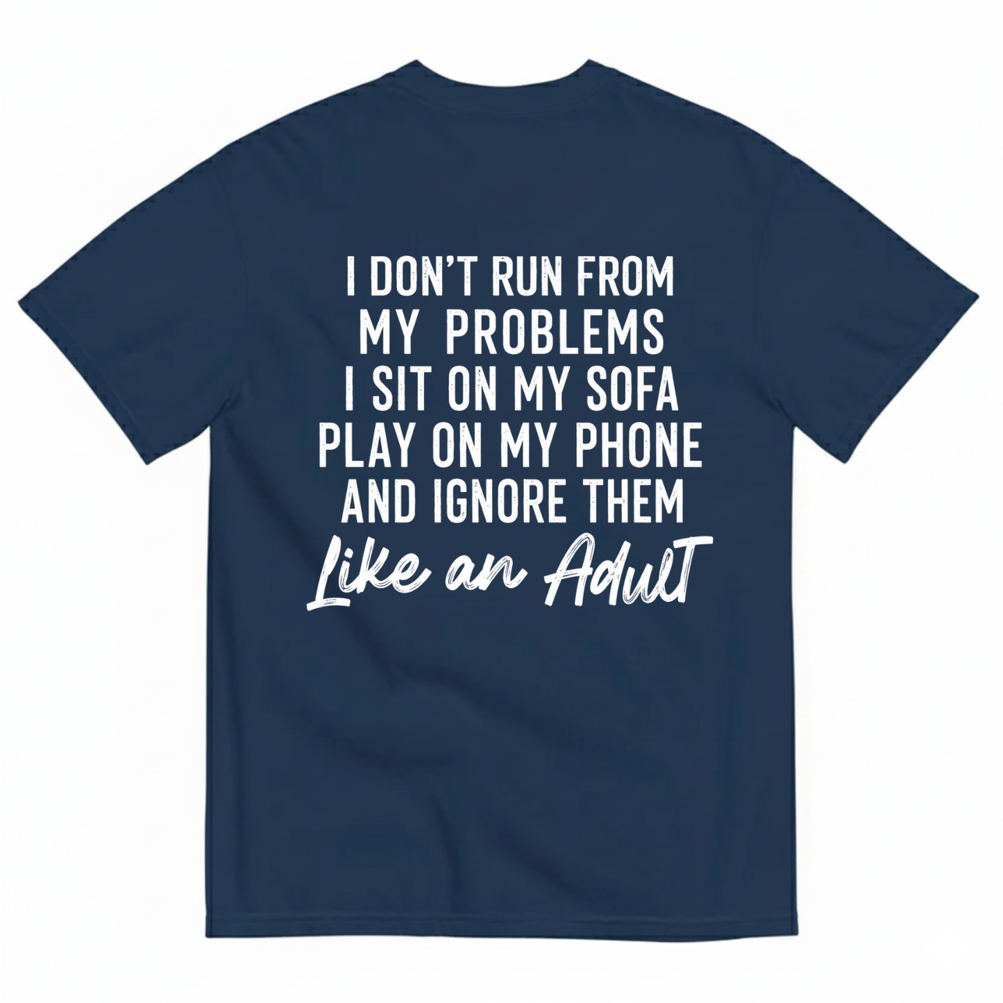 I DON'T RUN FROM MY PROBLEMS I SIT ON MY SOFA PLAY ON MY PHONE AND IGNORE THEM LIKE AN ADULT T-SHIRT (BACK PRINT)