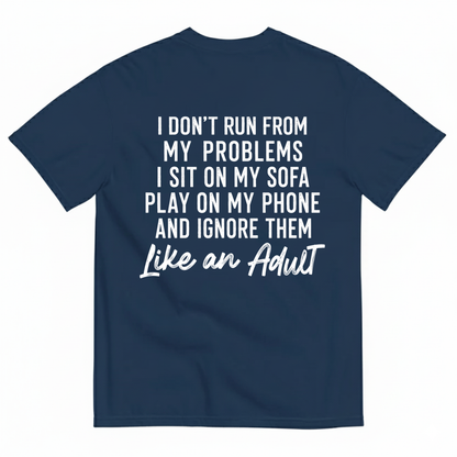 I DON'T RUN FROM MY PROBLEMS I SIT ON MY SOFA PLAY ON MY PHONE AND IGNORE THEM LIKE AN ADULT T-SHIRT (BACK PRINT)