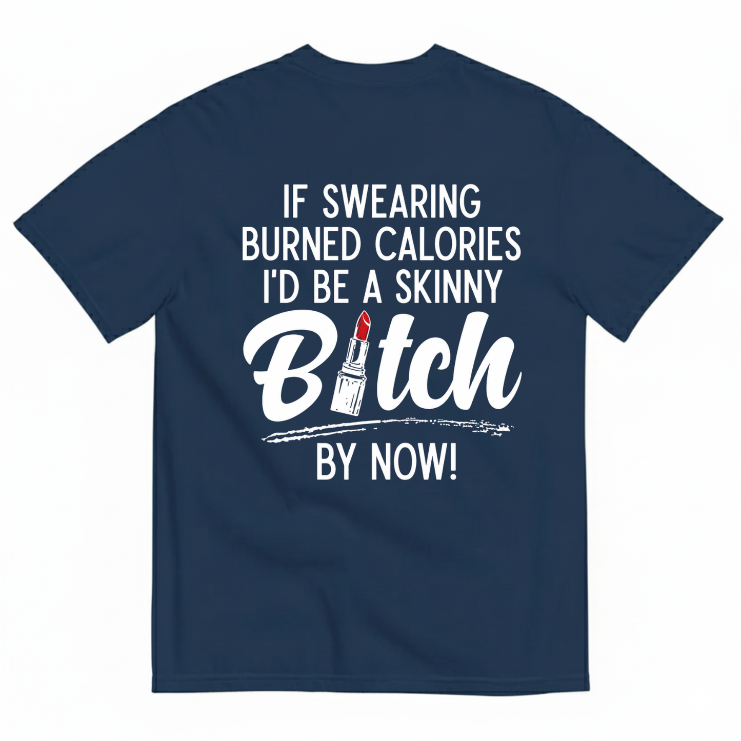 IF SWEARING BURNED CALORIES I'D BE A SKINNY BITCH BY NOW! T-SHIRT (BACK PRINT)
