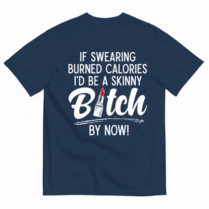 IF SWEARING BURNED CALORIES I'D BE A SKINNY BITCH BY NOW! T-SHIRT (BACK PRINT)
