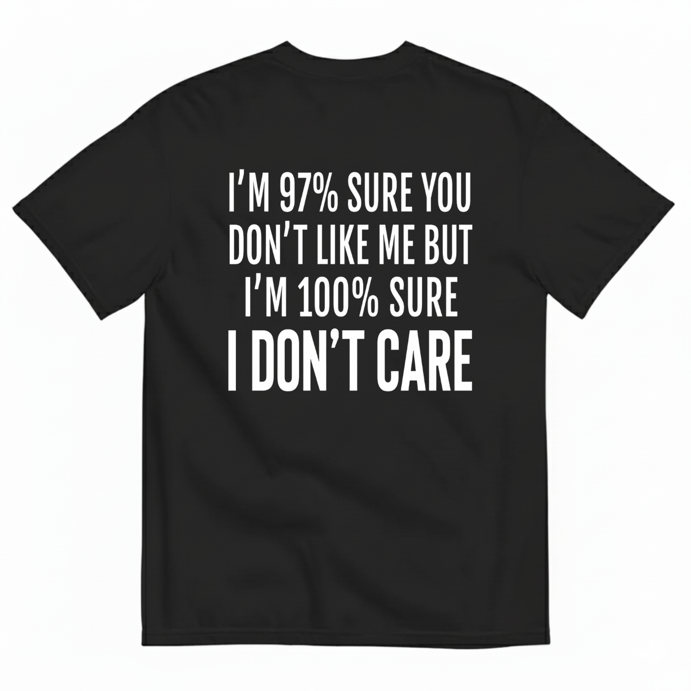 I'M 97% SURE YOU DON'T LIKE ME BUT I'M 100% SURE I DON'T CARE T-SHIRT (BACK PRINT)