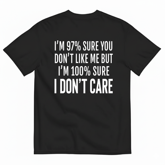 I'M 97% SURE YOU DON'T LIKE ME BUT I'M 100% SURE I DON'T CARE T-SHIRT (BACK PRINT)