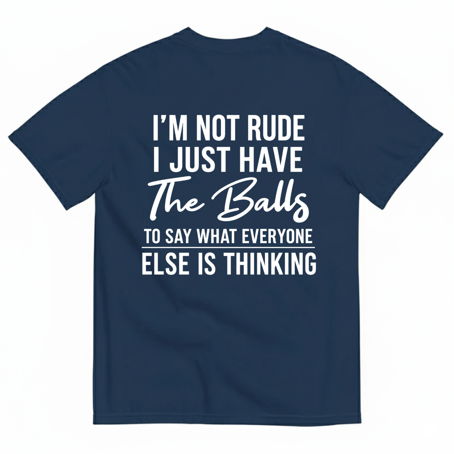 I'M NOT RUDE I JUST HAVE THE BALLS TO SAY WHAT EVERYONE ELSE IS THINKING T-SHIRT (BACK PRINT)
