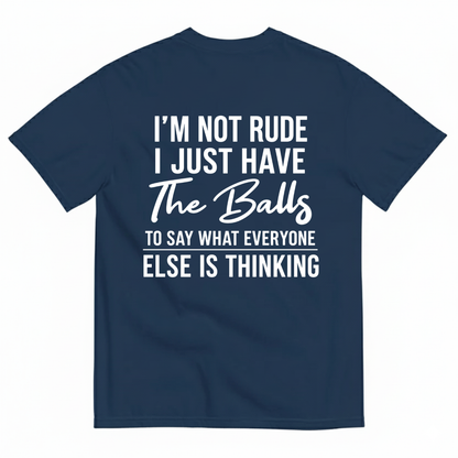 I'M NOT RUDE I JUST HAVE THE BALLS TO SAY WHAT EVERYONE ELSE IS THINKING T-SHIRT (BACK PRINT)