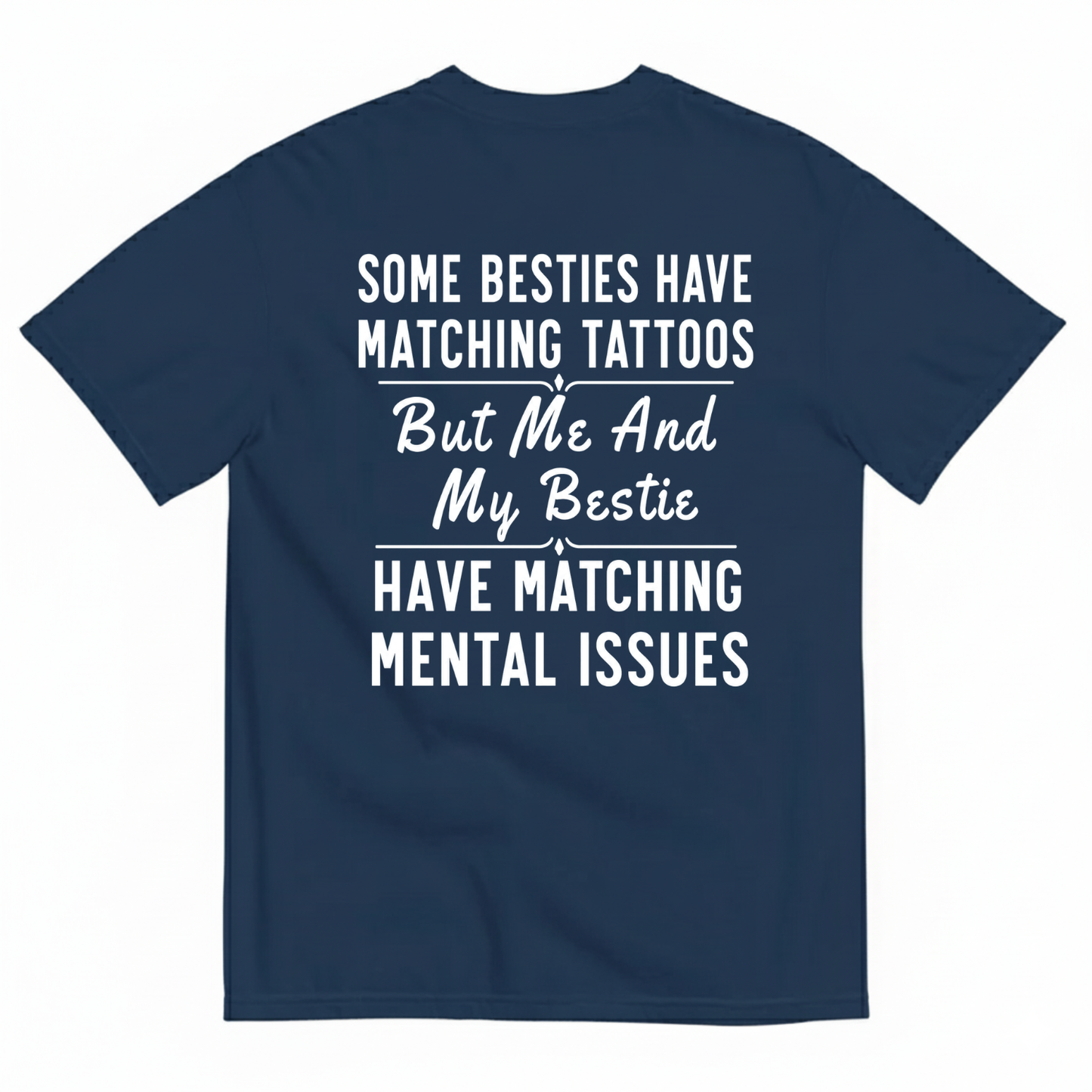 SOME BESTIES HAVE MATCHING TATTOOS BUT ME AND MY BESTIE HAVE MATCHING MENTAL ISSUES T-SHIRT (BACK PRINT)