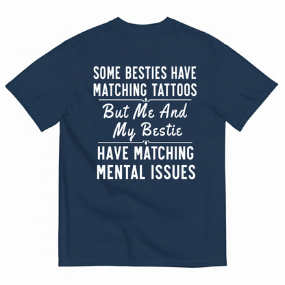 SOME BESTIES HAVE MATCHING TATTOOS BUT ME AND MY BESTIE HAVE MATCHING MENTAL ISSUES T-SHIRT (BACK PRINT)