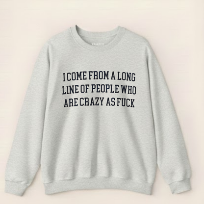 I Come from a Long Line of People who are Crazy as Fuck Sweatshirt