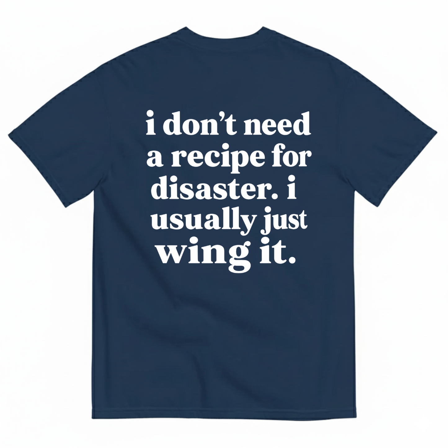 I DON'T NEED A RECIPE FOR DISASTER. I USUALLY JUST WING IT T-SHIRT (BACK PRINT)