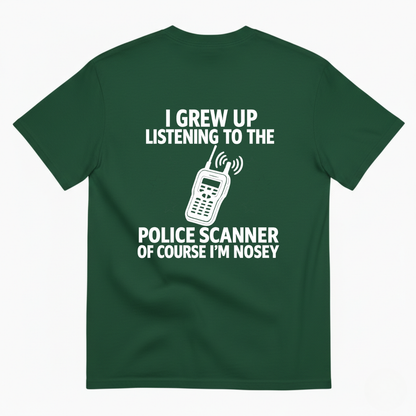 I GREW UP LISTENING TO THE POLICE SCANNER OF COURSE I’M NOSEY T-SHIRT (BACK PRINT)