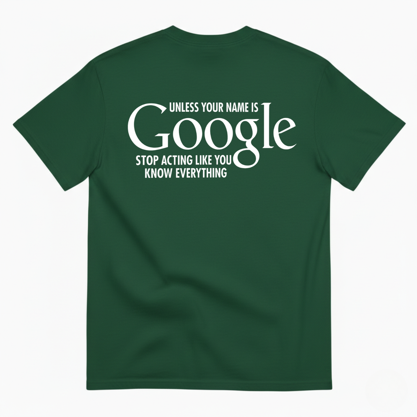 UNLESS YOUR NAME IS GOOGLE STOP ACTING LIKE YOU KNOW EVERYTHING T-SHIRT (BACK PRINT)